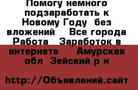 Помогу немного подзаработать к Новому Году, без вложений. - Все города Работа » Заработок в интернете   . Амурская обл.,Зейский р-н